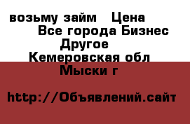 возьму займ › Цена ­ 200 000 - Все города Бизнес » Другое   . Кемеровская обл.,Мыски г.